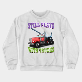 Still Plays With Trucks Logging Truck Logger Novelty Gift Crewneck Sweatshirt